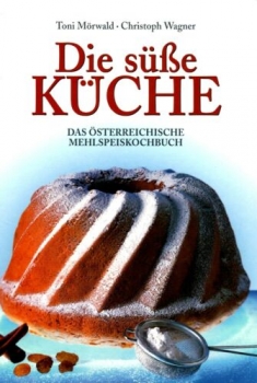 Die süße Küche - Das österreichische Mehlspeiskochbuch von Toni Mörwald und Christoph Wagner